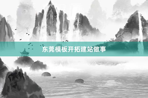 东莞模板开拓建站做事
