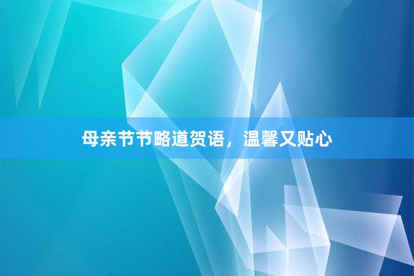 母亲节节略道贺语，温馨又贴心