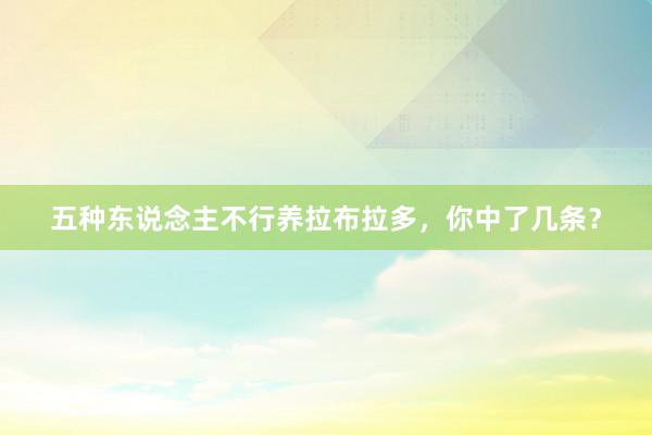 五种东说念主不行养拉布拉多，你中了几条？