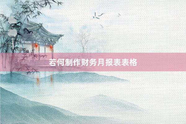 若何制作财务月报表表格